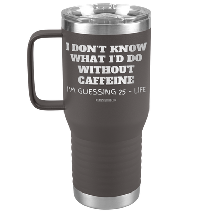 I don’t know what I’d do without caffeine Tumblers