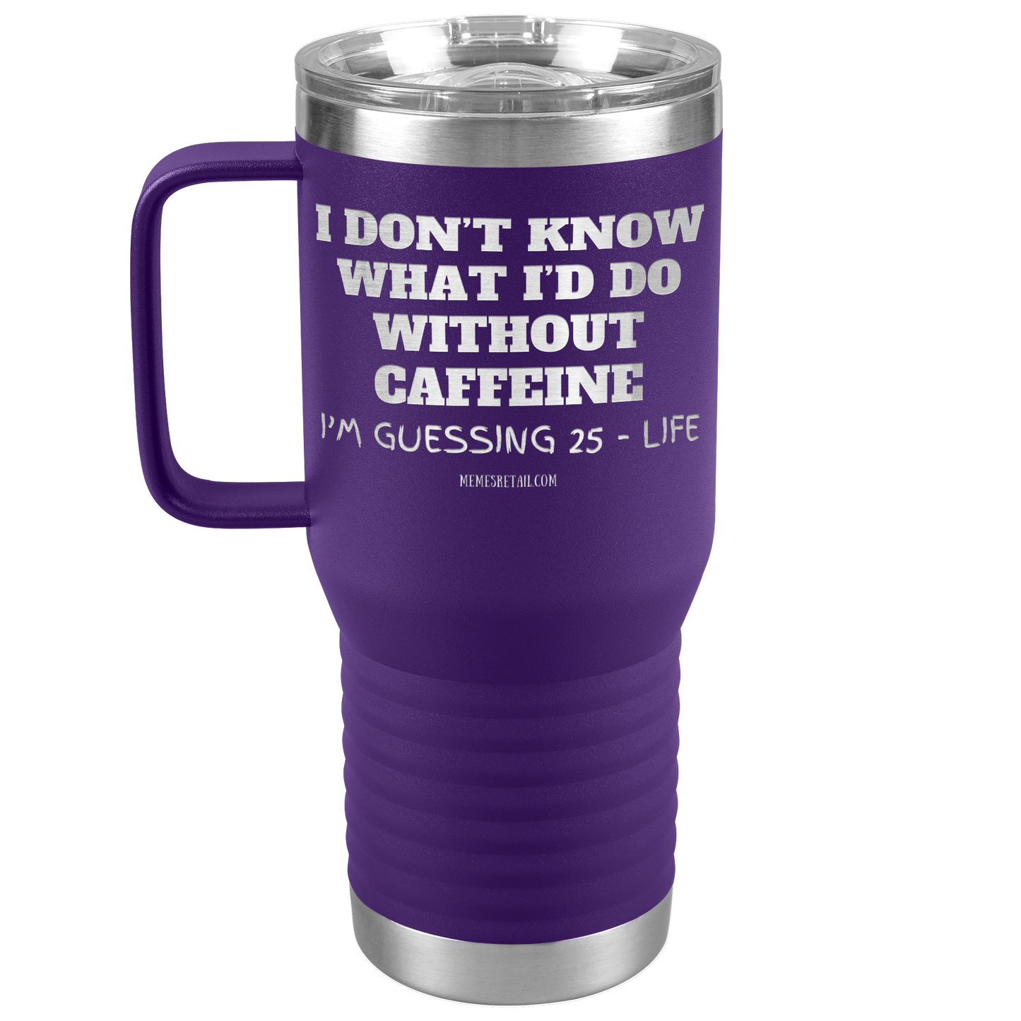 I don’t know what I’d do without caffeine Tumblers