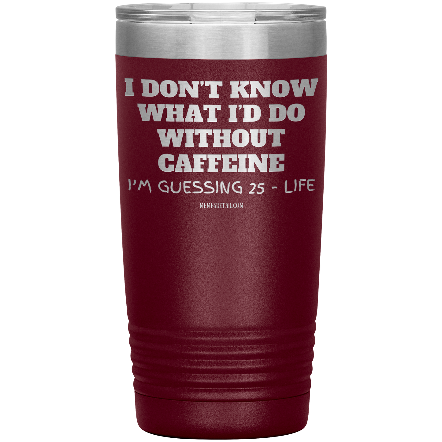 I don’t know what I’d do without caffeine Tumblers