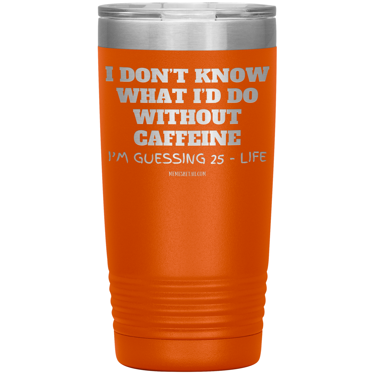 I don’t know what I’d do without caffeine Tumblers