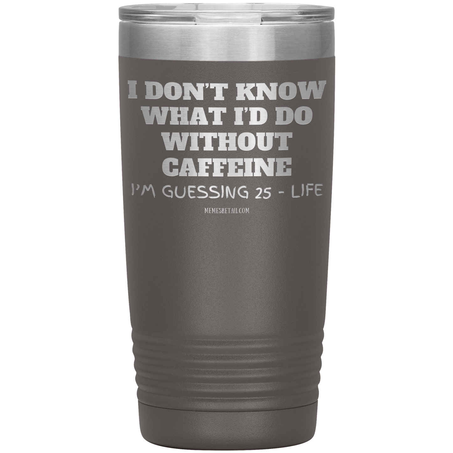 I don’t know what I’d do without caffeine Tumblers