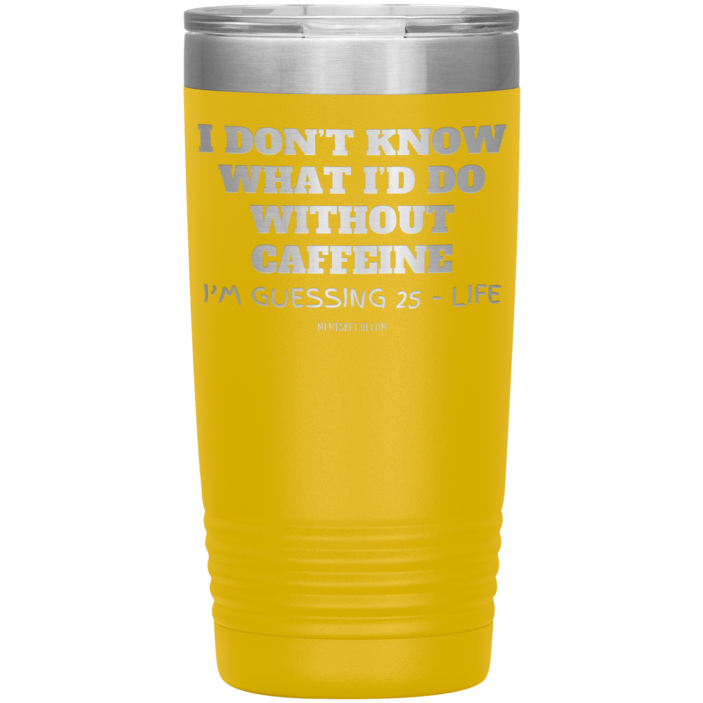 I don’t know what I’d do without caffeine Tumblers