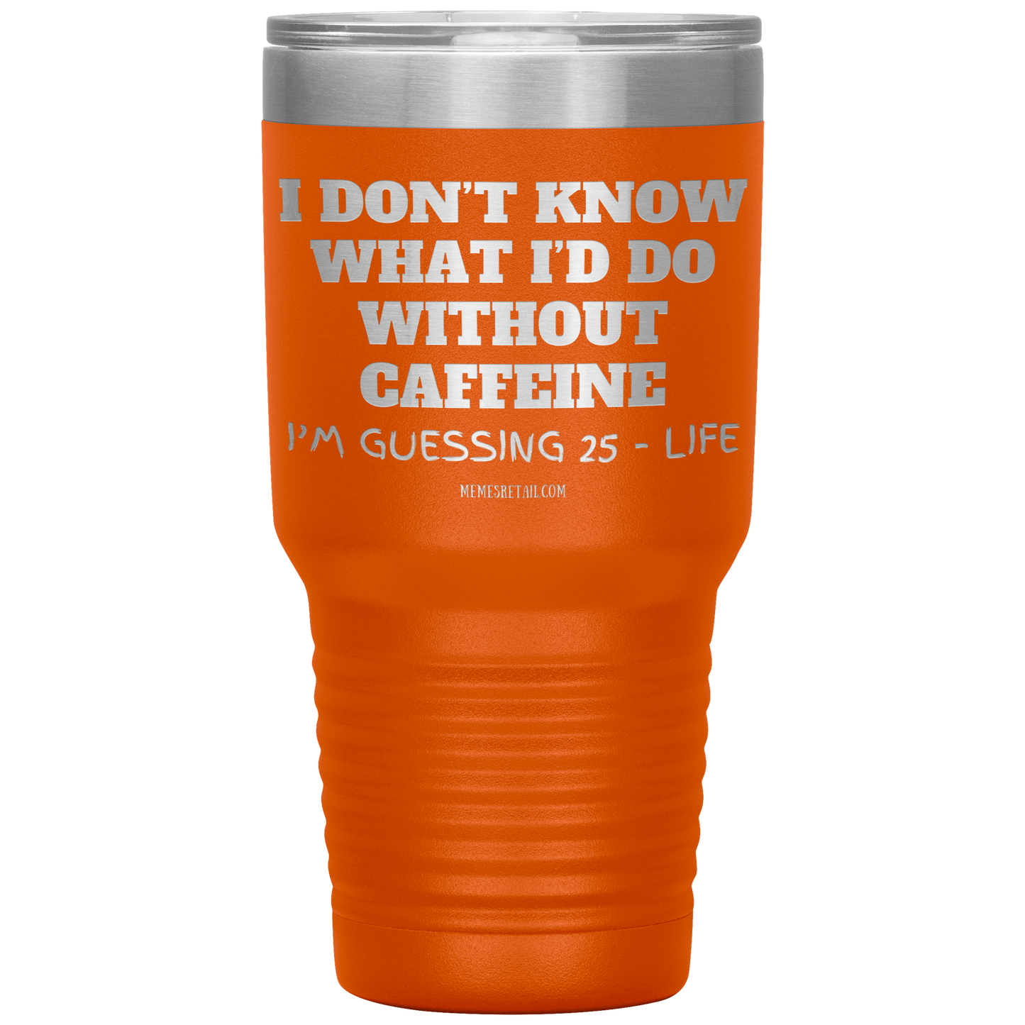 I don’t know what I’d do without caffeine Tumblers