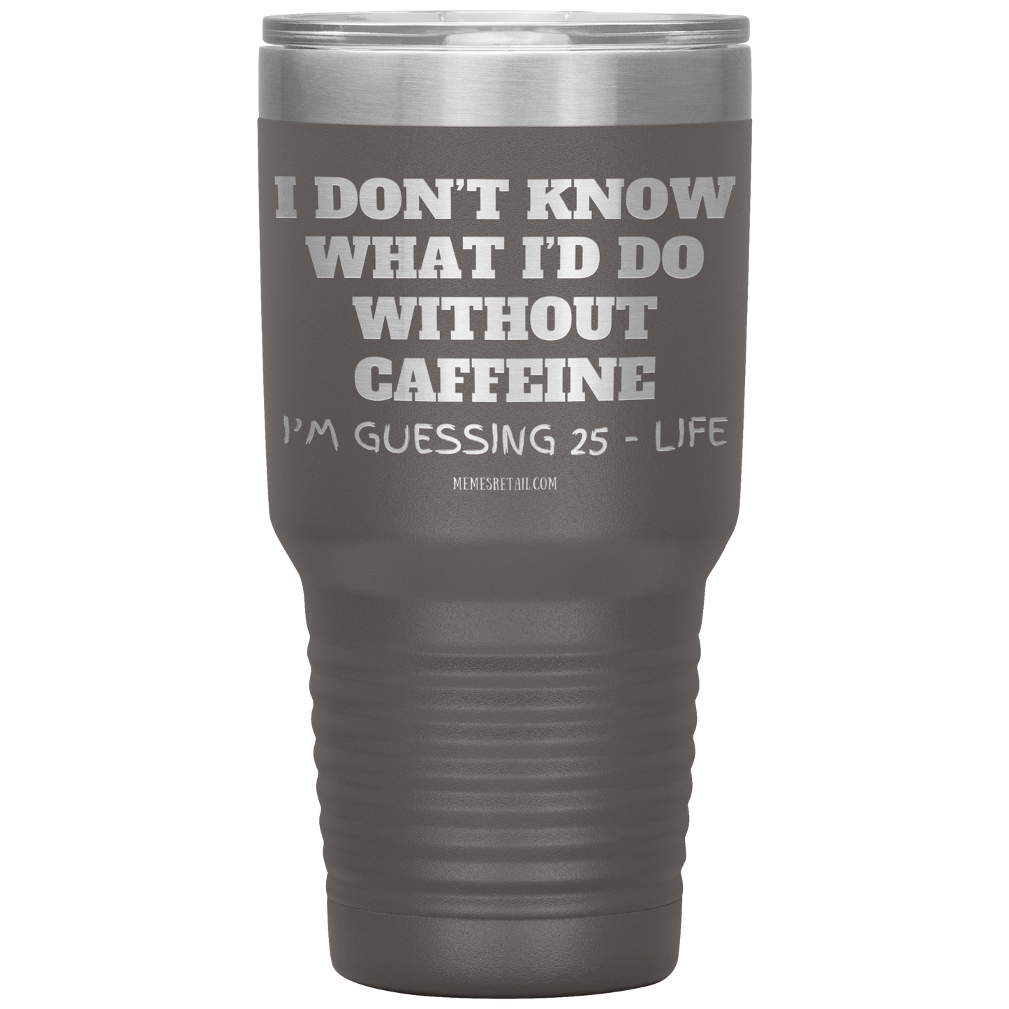 I don’t know what I’d do without caffeine Tumblers