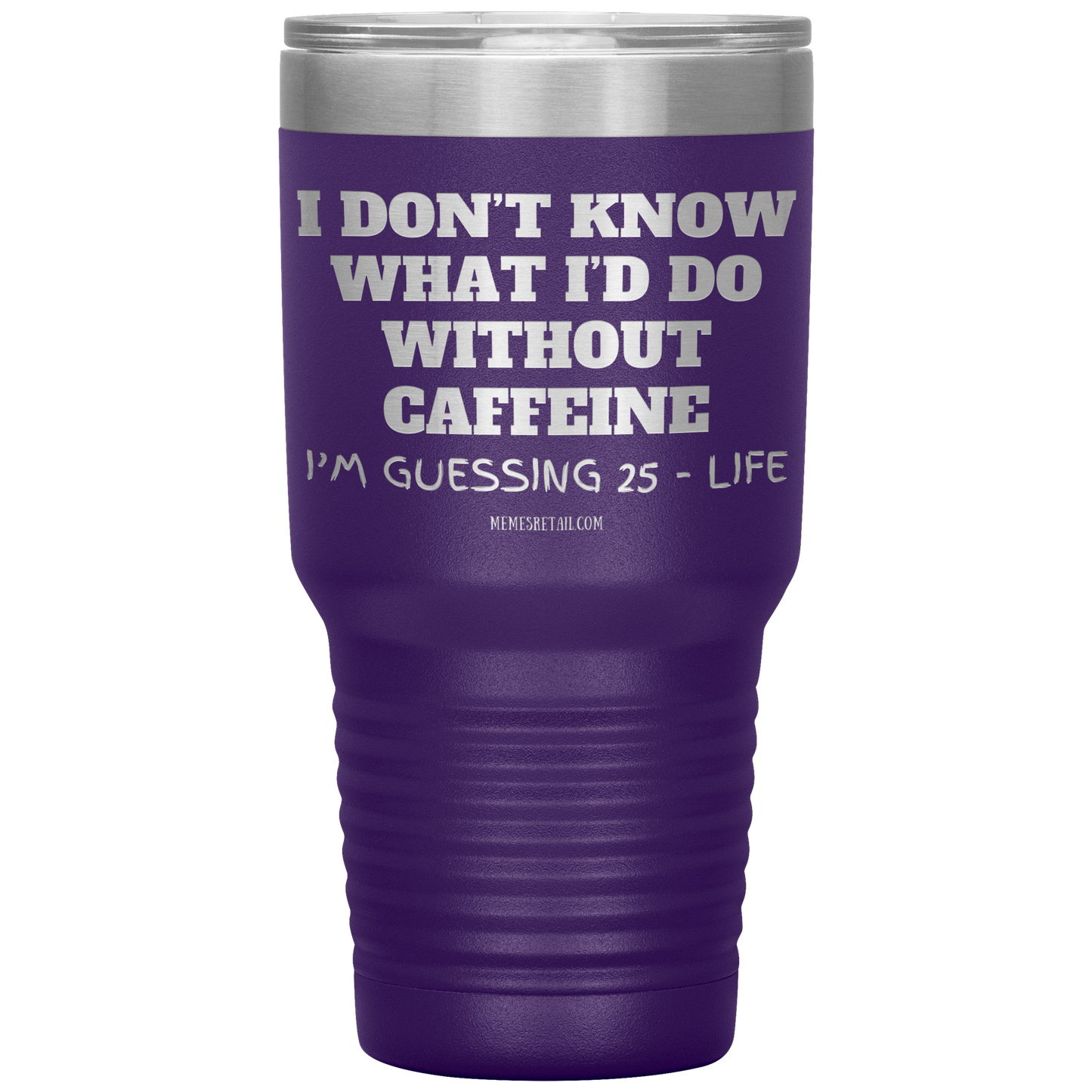 I don’t know what I’d do without caffeine Tumblers