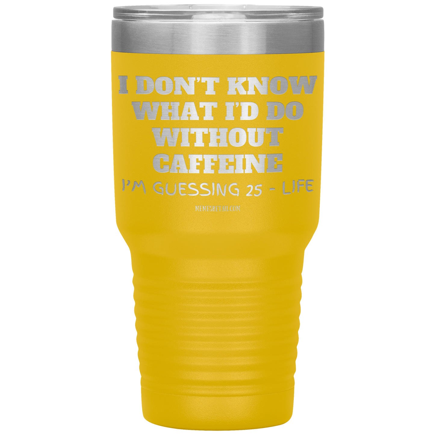 I don’t know what I’d do without caffeine Tumblers