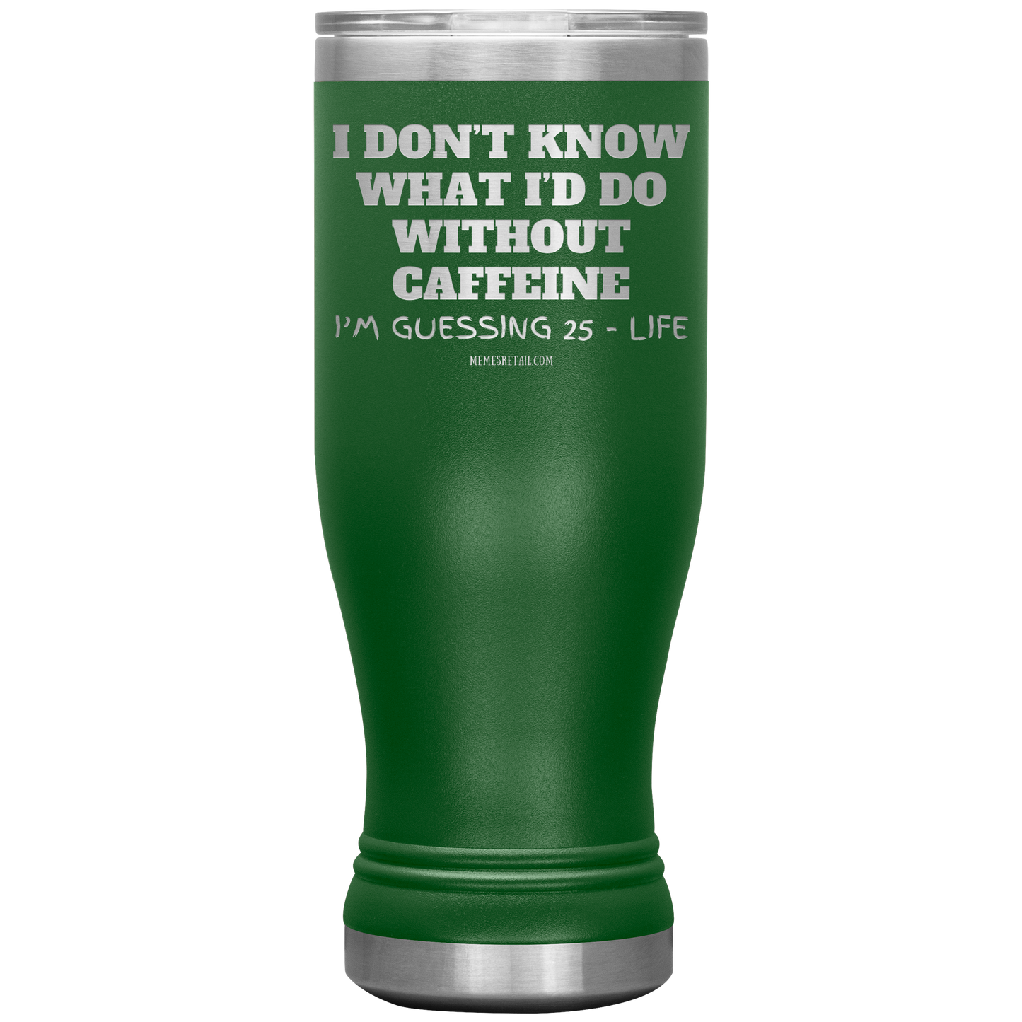 I don’t know what I’d do without caffeine Tumblers