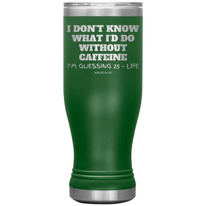 I don’t know what I’d do without caffeine Tumblers