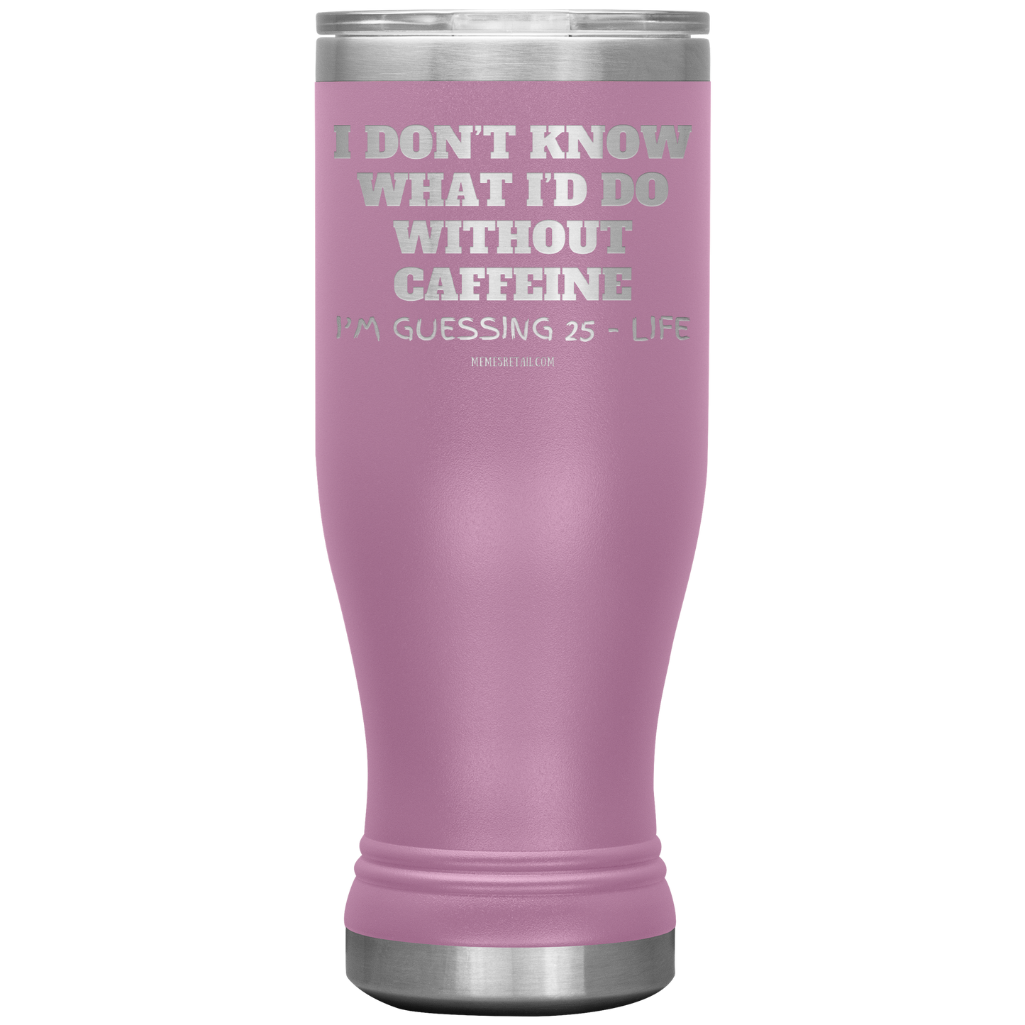 I don’t know what I’d do without caffeine Tumblers