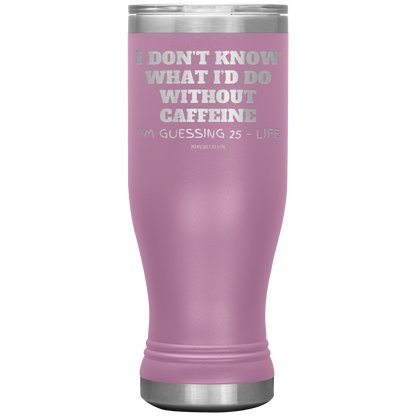 I don’t know what I’d do without caffeine Tumblers