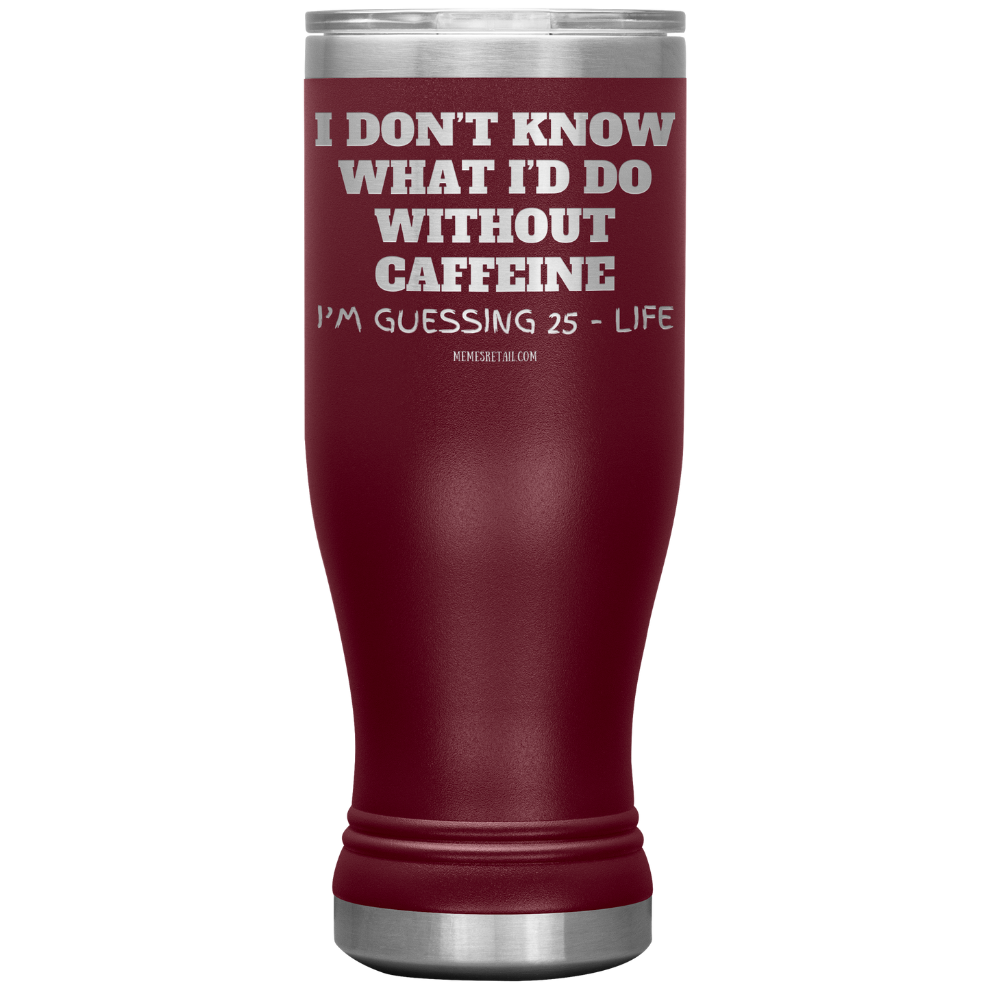 I don’t know what I’d do without caffeine Tumblers