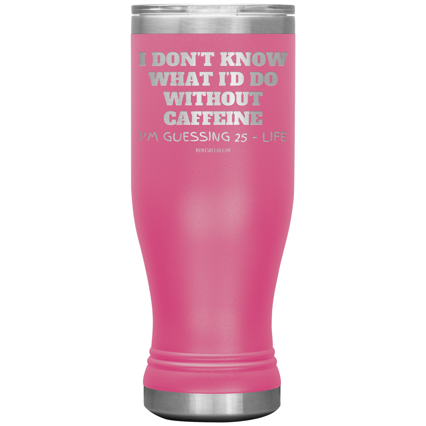 I don’t know what I’d do without caffeine Tumblers