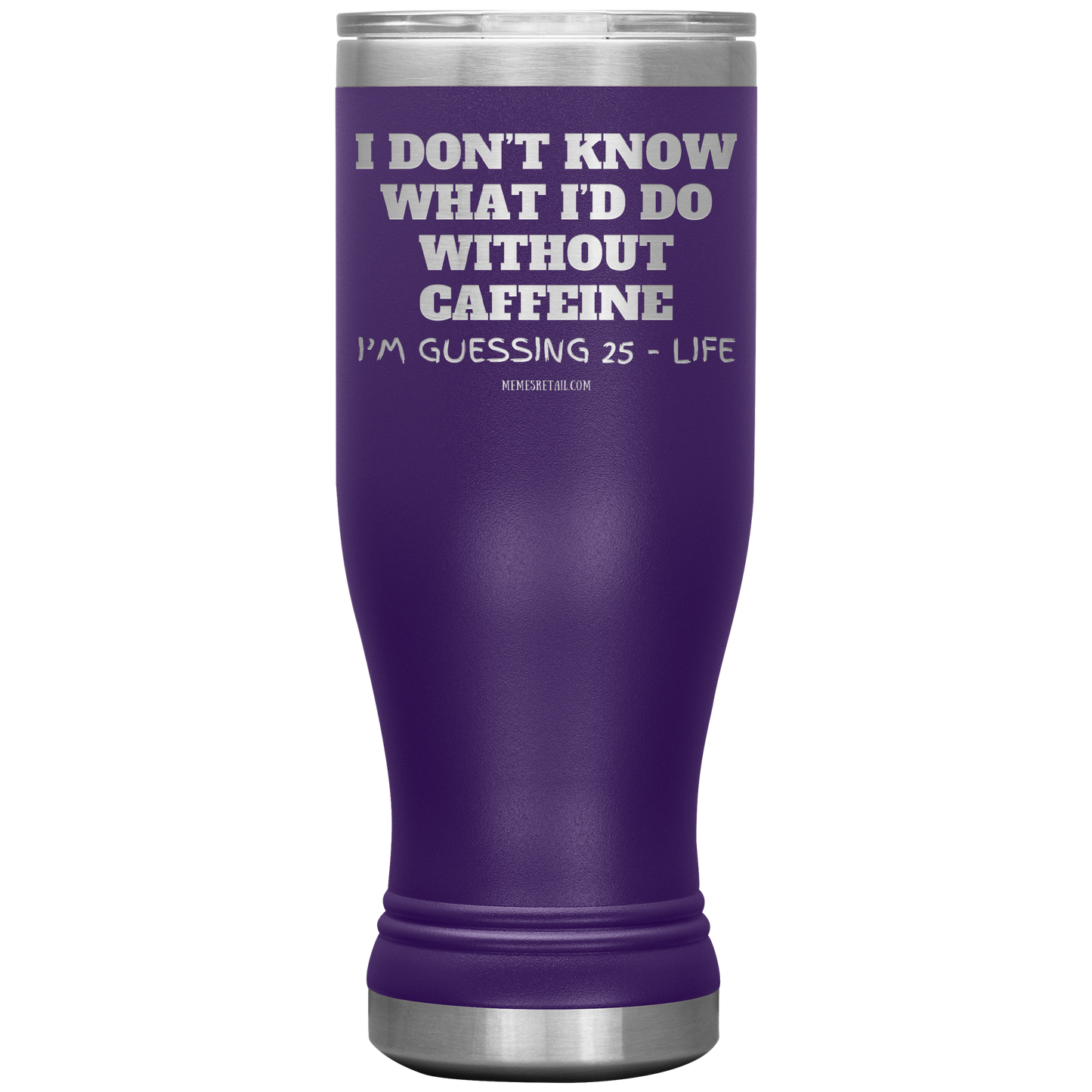 I don’t know what I’d do without caffeine Tumblers