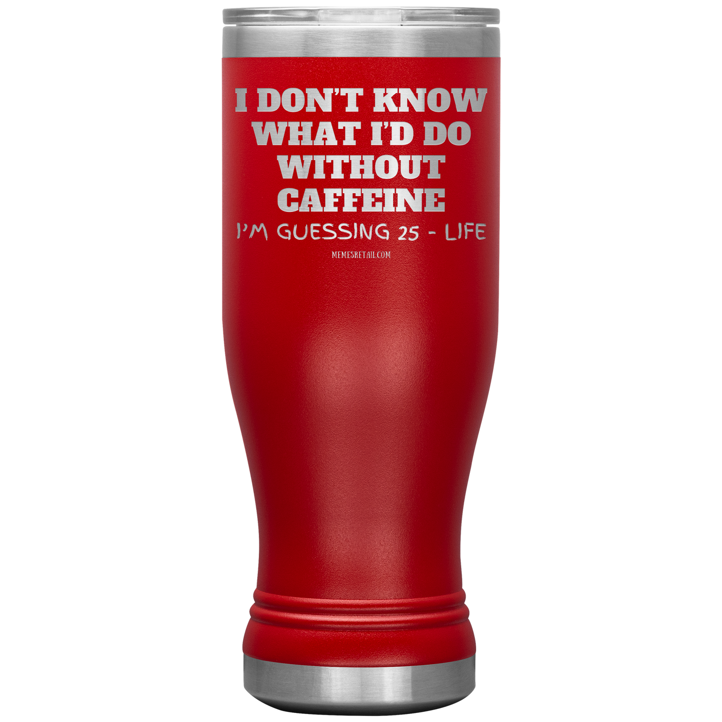 I don’t know what I’d do without caffeine Tumblers