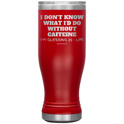 I don’t know what I’d do without caffeine Tumblers