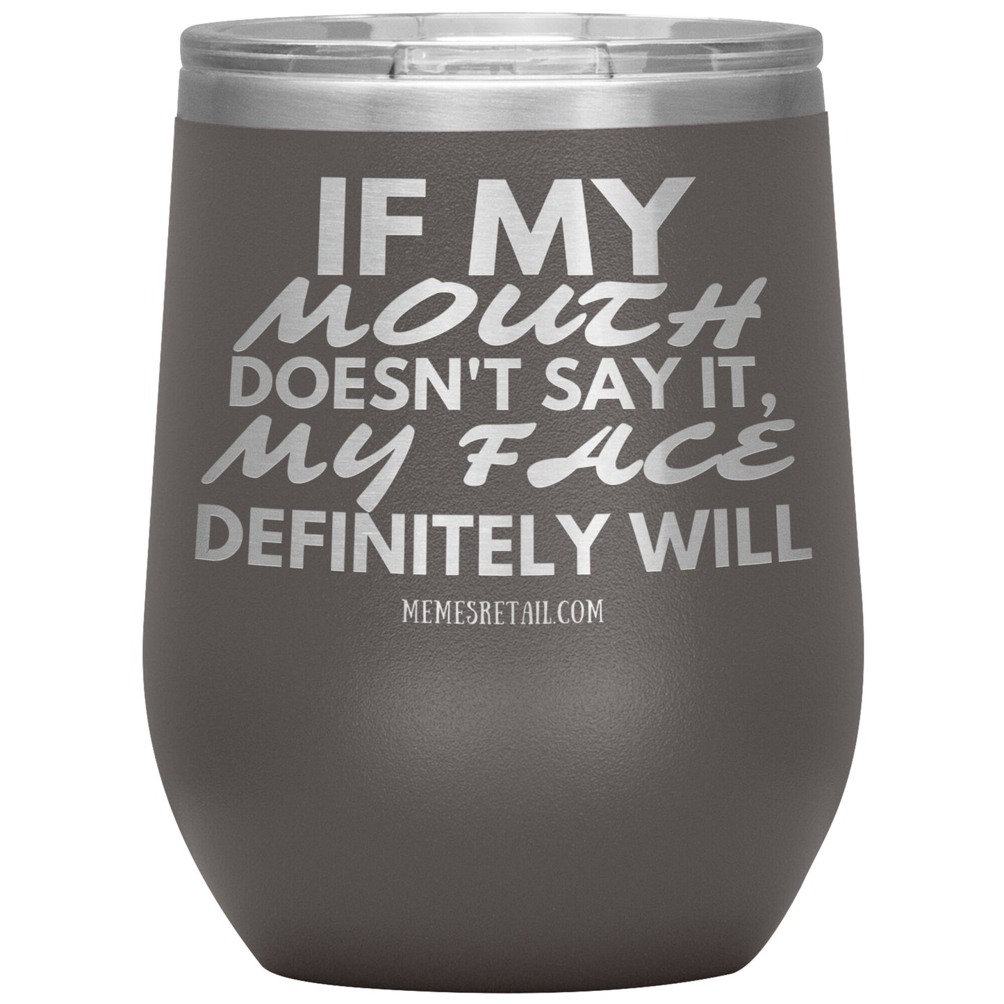 If my mouth doesn't say it, my face definitely will Tumblers, 12oz Wine Insulated Tumbler / Pewter - MemesRetail.com