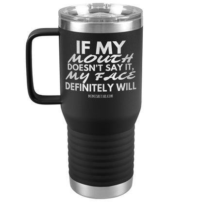 If my mouth doesn't say it, my face definitely will Tumblers, 20oz Travel Tumbler / Black - MemesRetail.com