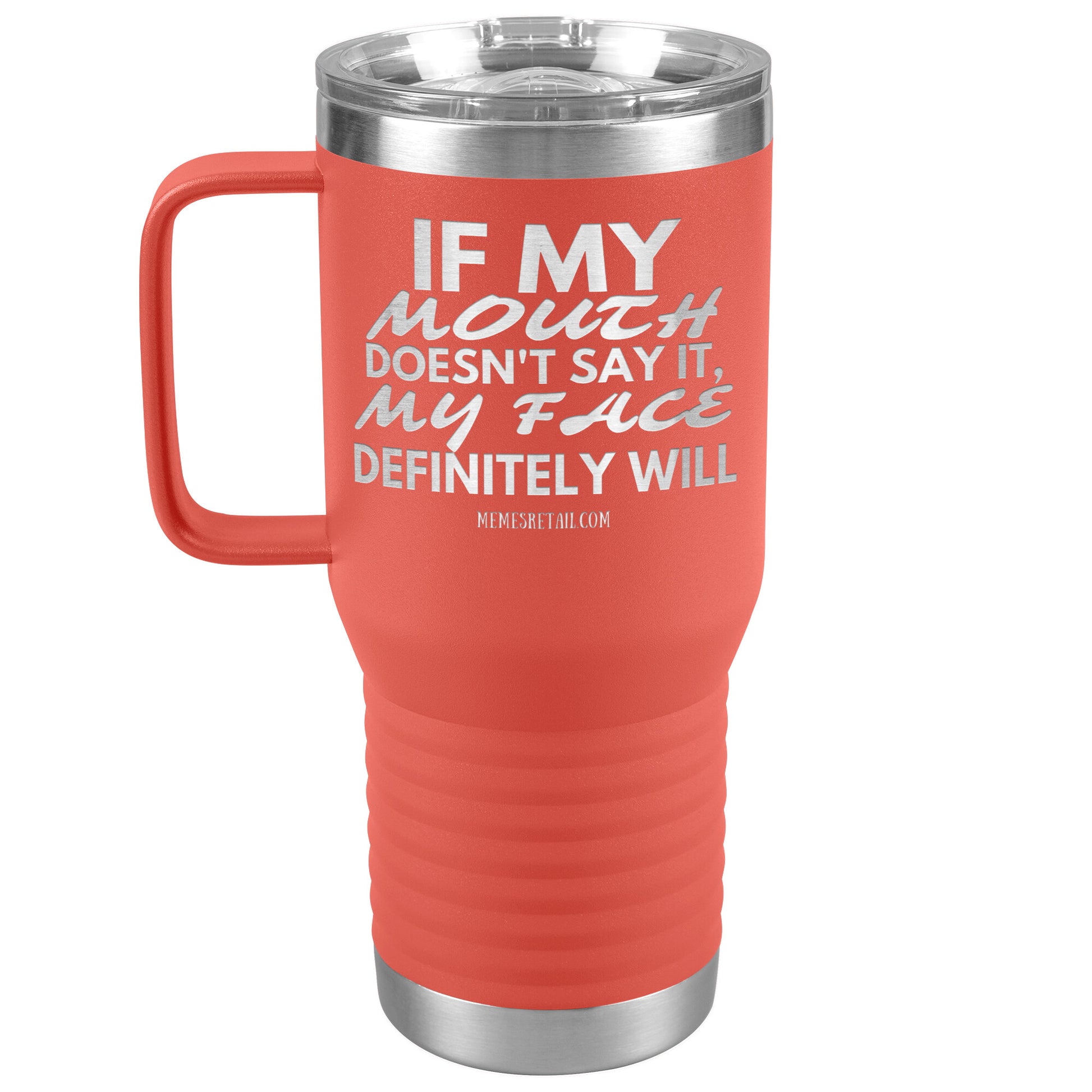If my mouth doesn't say it, my face definitely will Tumblers, 20oz Travel Tumbler / Coral - MemesRetail.com