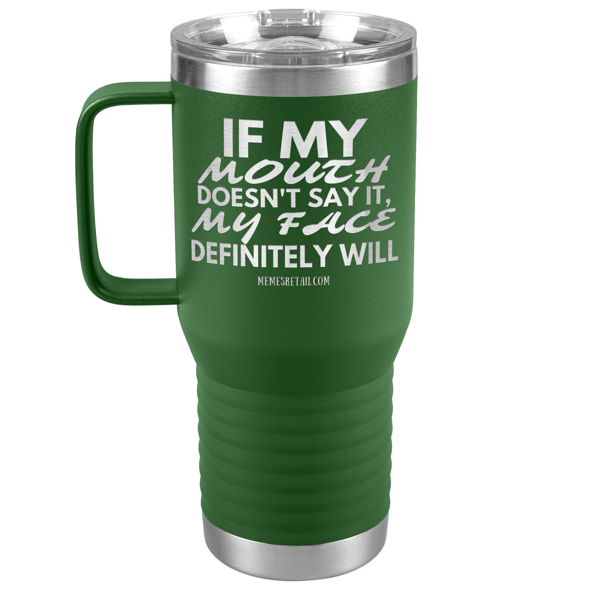 If my mouth doesn't say it, my face definitely will Tumblers, 20oz Travel Tumbler / Green - MemesRetail.com