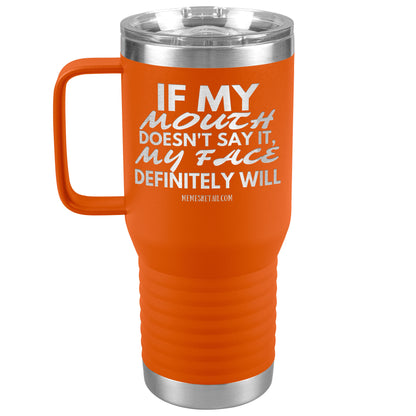 If my mouth doesn't say it, my face definitely will Tumblers, 20oz Travel Tumbler / Orange - MemesRetail.com