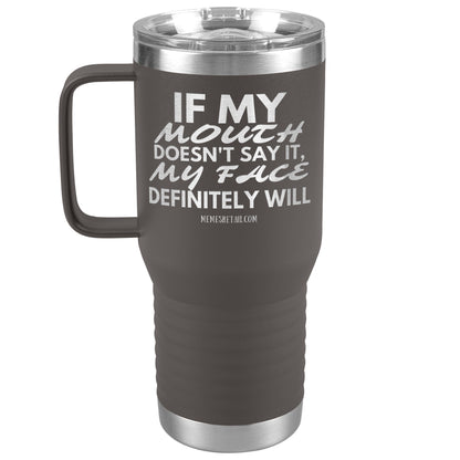 If my mouth doesn't say it, my face definitely will Tumblers, 20oz Travel Tumbler / Pewter - MemesRetail.com