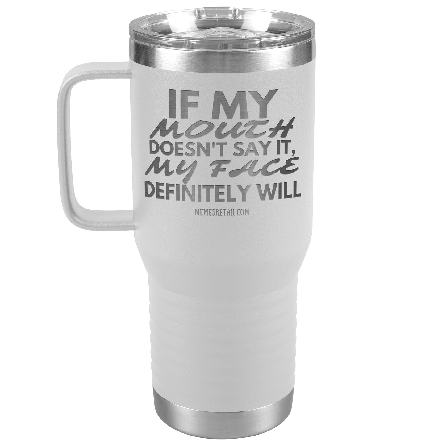 If my mouth doesn't say it, my face definitely will Tumblers, 20oz Travel Tumbler / White - MemesRetail.com