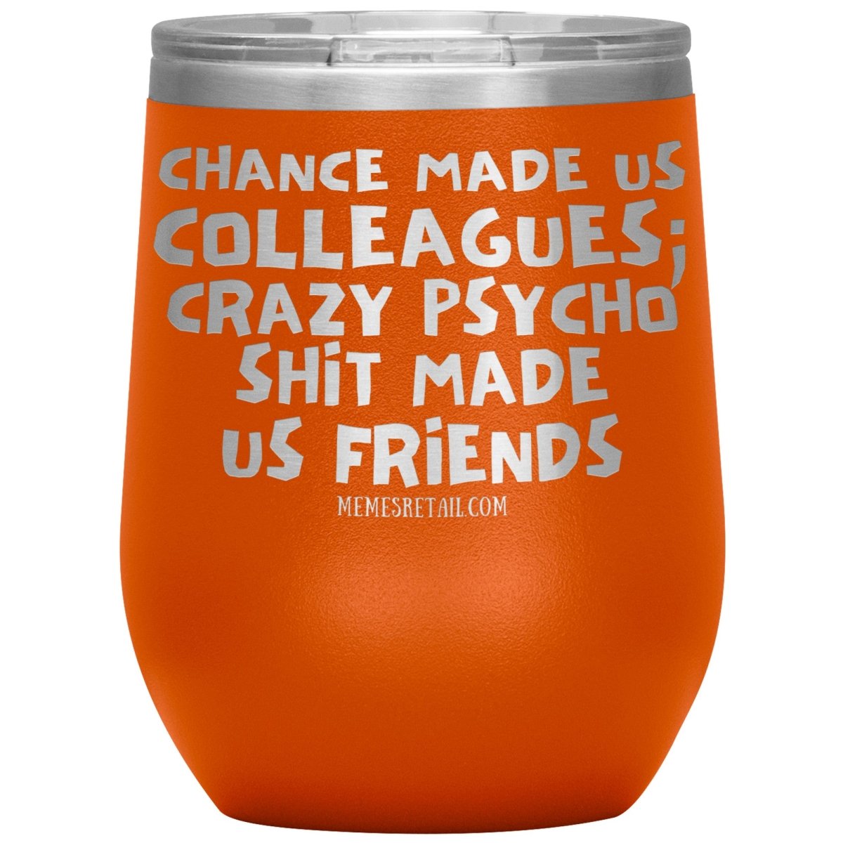Chance Made us Colleagues; Crazy Psyco Shit Made Us Friends Tumblers - Memes Retail