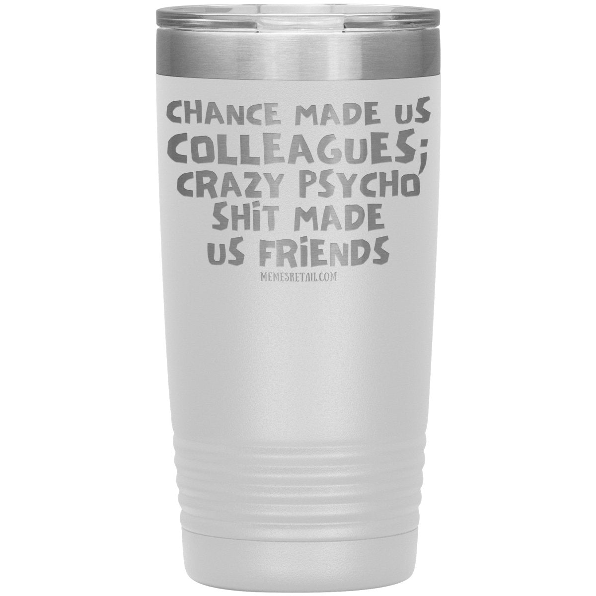 Chance Made us Colleagues; Crazy Psyco Shit Made Us Friends Tumblers - Memes Retail