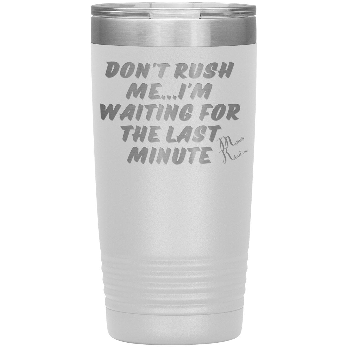 Don't Rush Me... I'm Waiting For The Last Minute Tumbers, 20oz Insulated Tumbler / White - MemesRetail.com