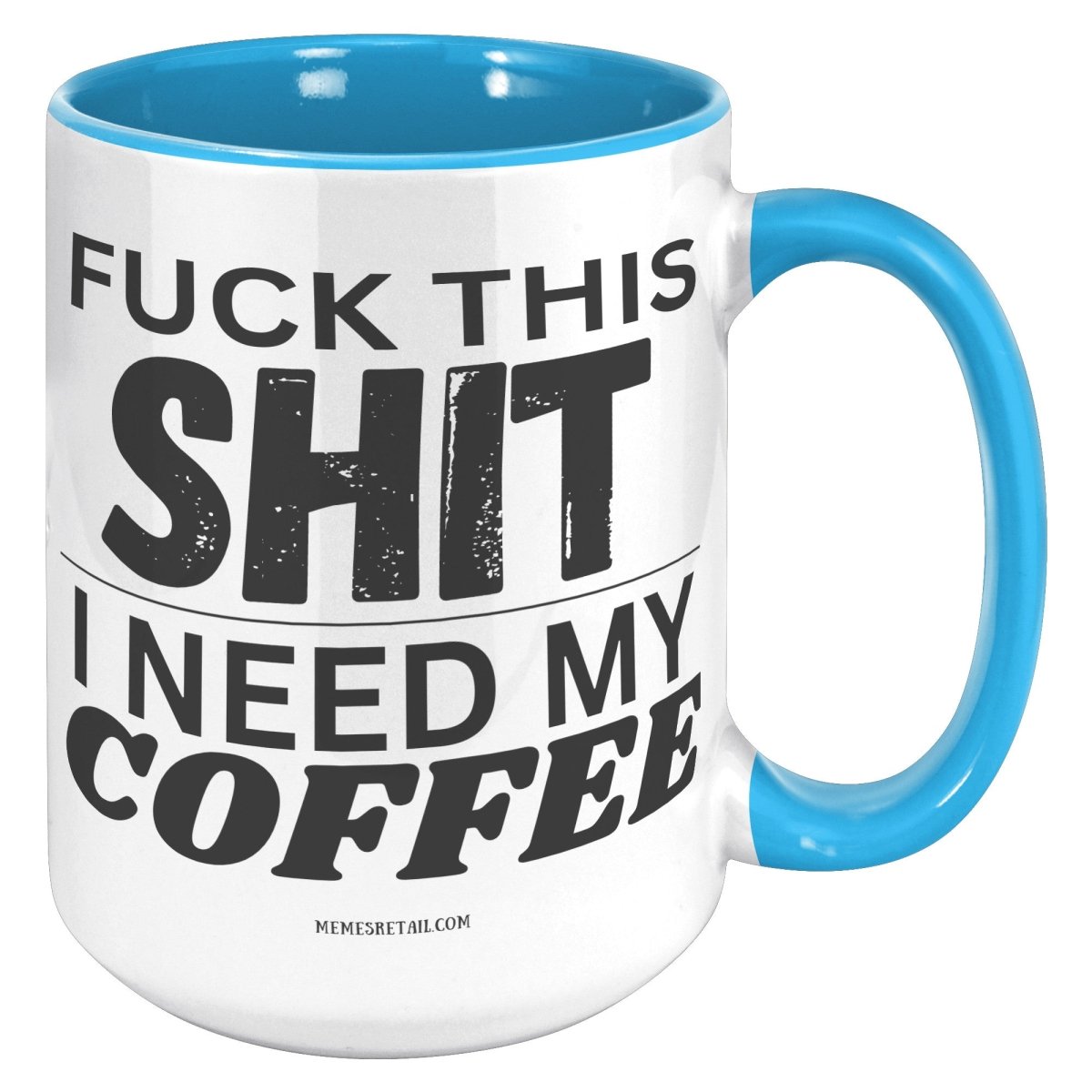 Fuck This Shit...I Need My Coffee 11oz and 15oz Ceramic Coffee Mugs - Memes Retail