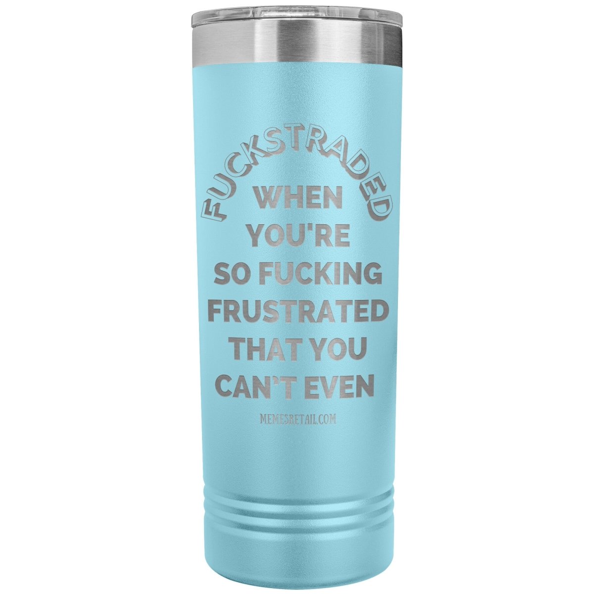 Fuckstraded, When You're So Fucking Frustrated That You Can’t Even - 22oz Skinny Tumblers, Light Blue - MemesRetail.com