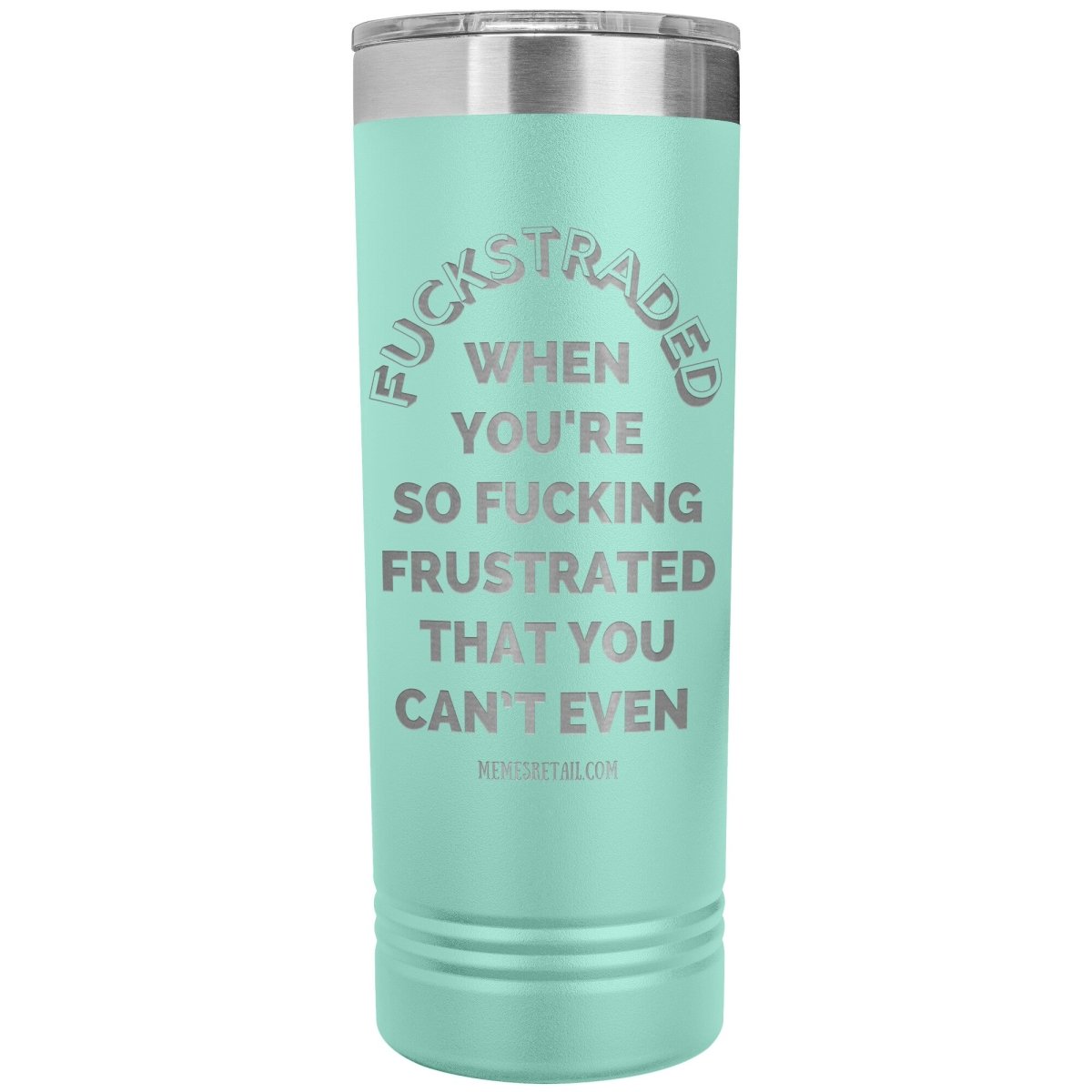 Fuckstraded, When You're So Fucking Frustrated That You Can’t Even - 22oz Skinny Tumblers, Teal - MemesRetail.com