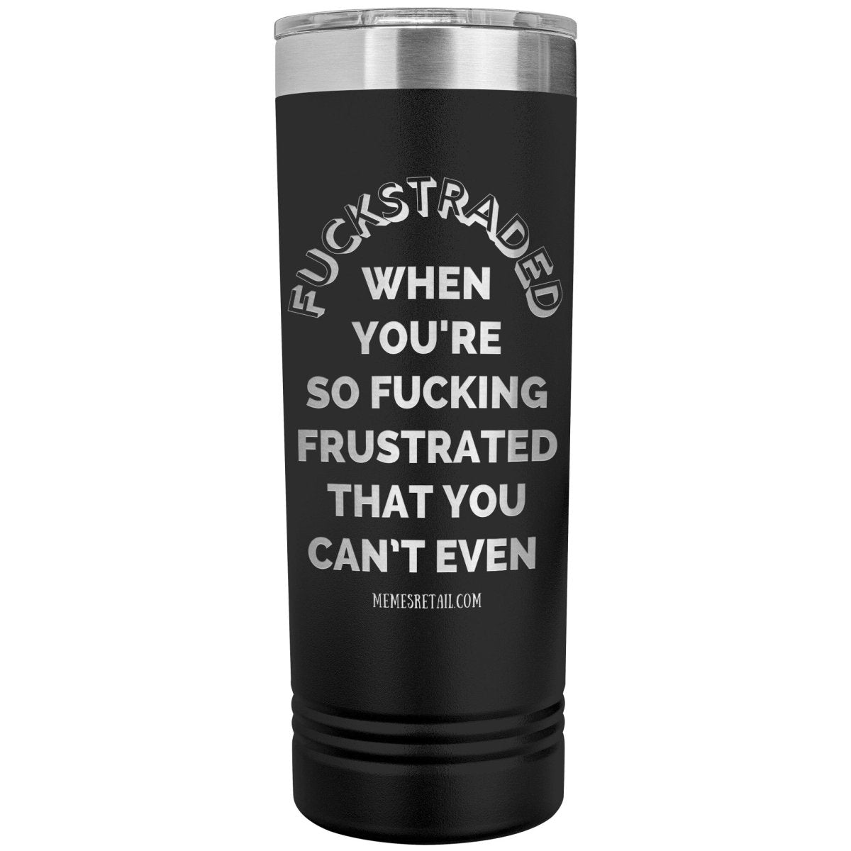 Fuckstraded, When You're So Fucking Frustrated That You Can’t Even - 22oz Skinny Tumblers, Black - MemesRetail.com