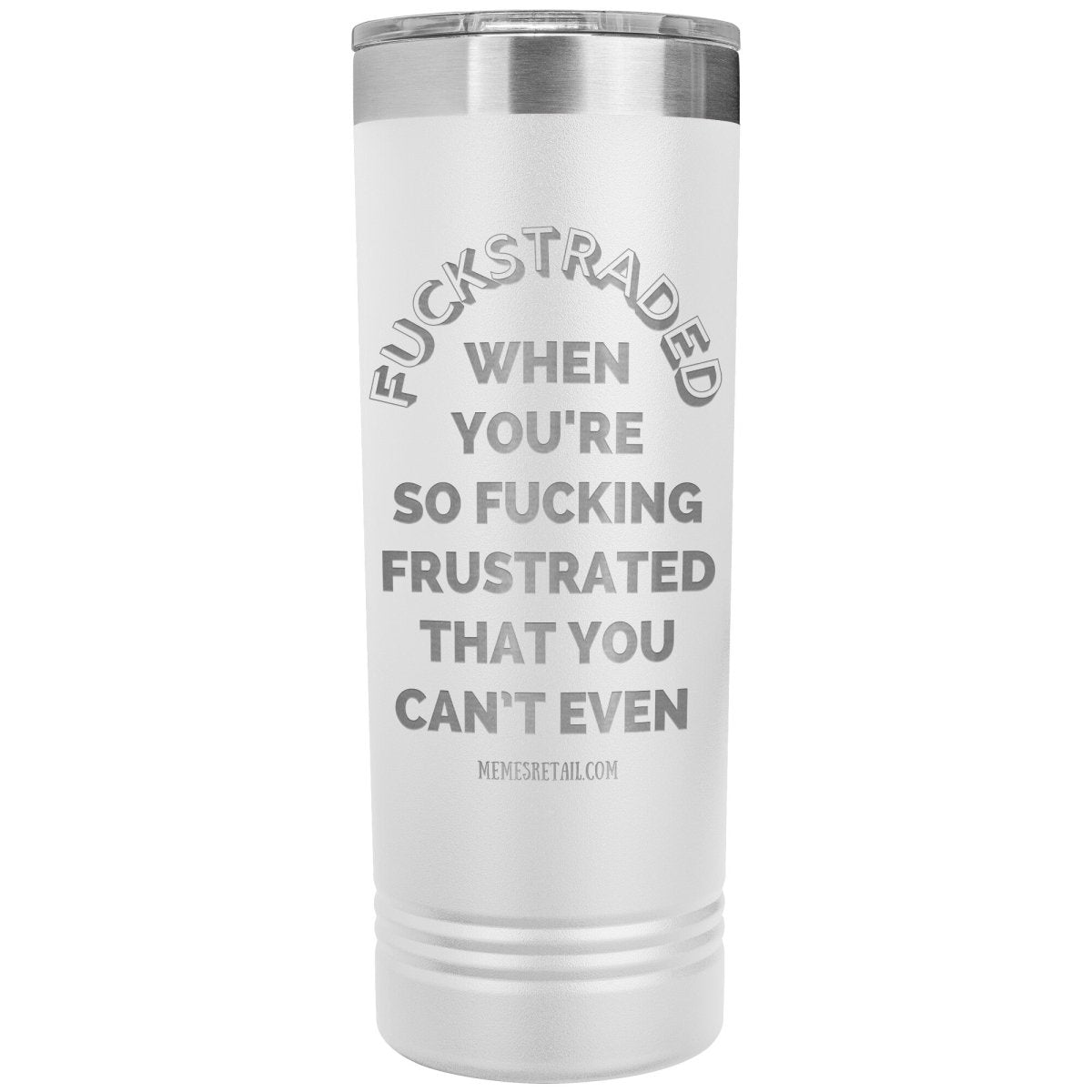Fuckstraded, When You're So Fucking Frustrated That You Can’t Even - 22oz Skinny Tumblers, White - MemesRetail.com