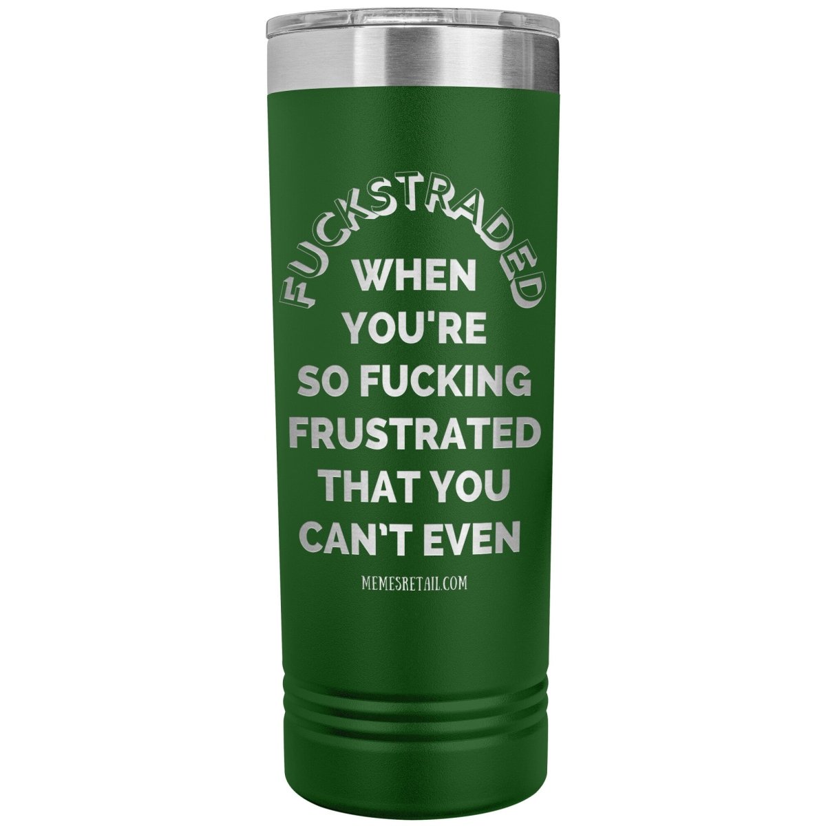 Fuckstraded, When You're So Fucking Frustrated That You Can’t Even - 22oz Skinny Tumblers, Green - MemesRetail.com
