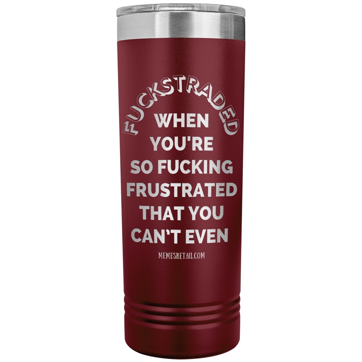 Fuckstraded, When You're So Fucking Frustrated That You Can’t Even - 22oz Skinny Tumblers, Maroon - MemesRetail.com