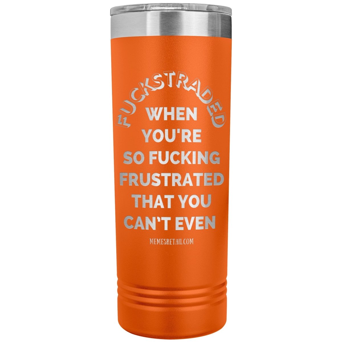 Fuckstraded, When You're So Fucking Frustrated That You Can’t Even - 22oz Skinny Tumblers, Orange - MemesRetail.com