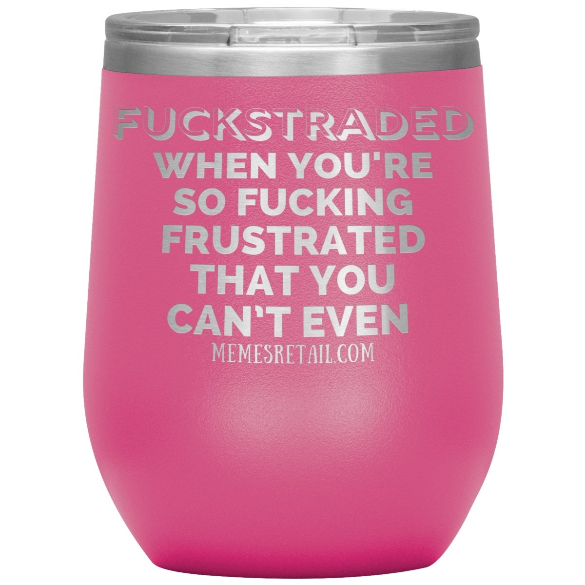 Fuckstraded, When You're So Fucking Frustrated That You Can’t Even Tumblers, 12oz Wine Insulated Tumbler / Pink - MemesRetail.com