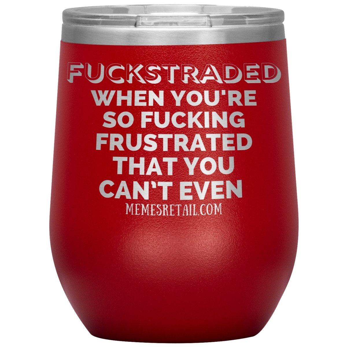 Fuckstraded, When You're So Fucking Frustrated That You Can’t Even Tumblers, 12oz Wine Insulated Tumbler / Red - MemesRetail.com