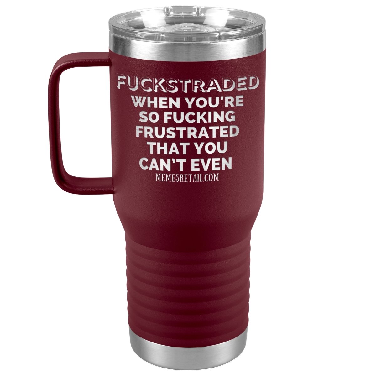 Fuckstraded, When You're So Fucking Frustrated That You Can’t Even Tumblers, 20oz Travel Tumbler / Maroon - MemesRetail.com