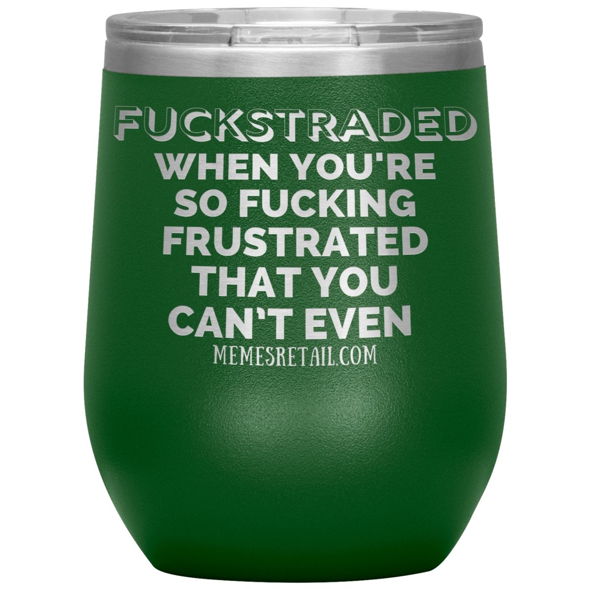 Fuckstraded, When You're So Fucking Frustrated That You Can’t Even Tumblers, 12oz Wine Insulated Tumbler / Green - MemesRetail.com