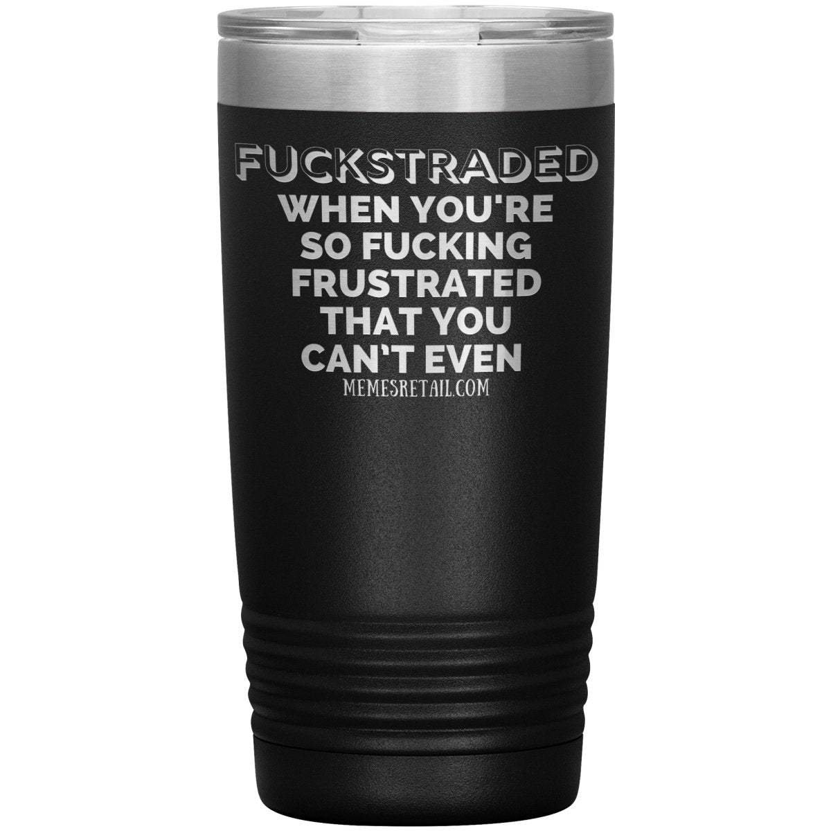 Fuckstraded, When You're So Fucking Frustrated That You Can’t Even Tumblers, 20oz Insulated Tumbler / Black - MemesRetail.com