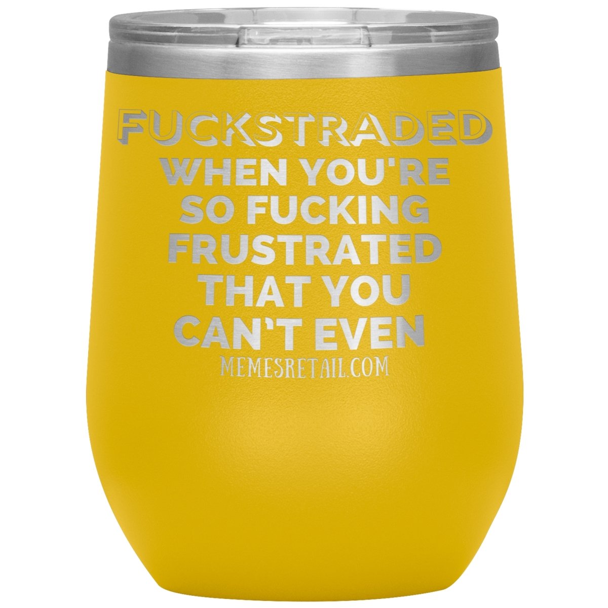 Fuckstraded, When You're So Fucking Frustrated That You Can’t Even Tumblers, 12oz Wine Insulated Tumbler / Yellow - MemesRetail.com