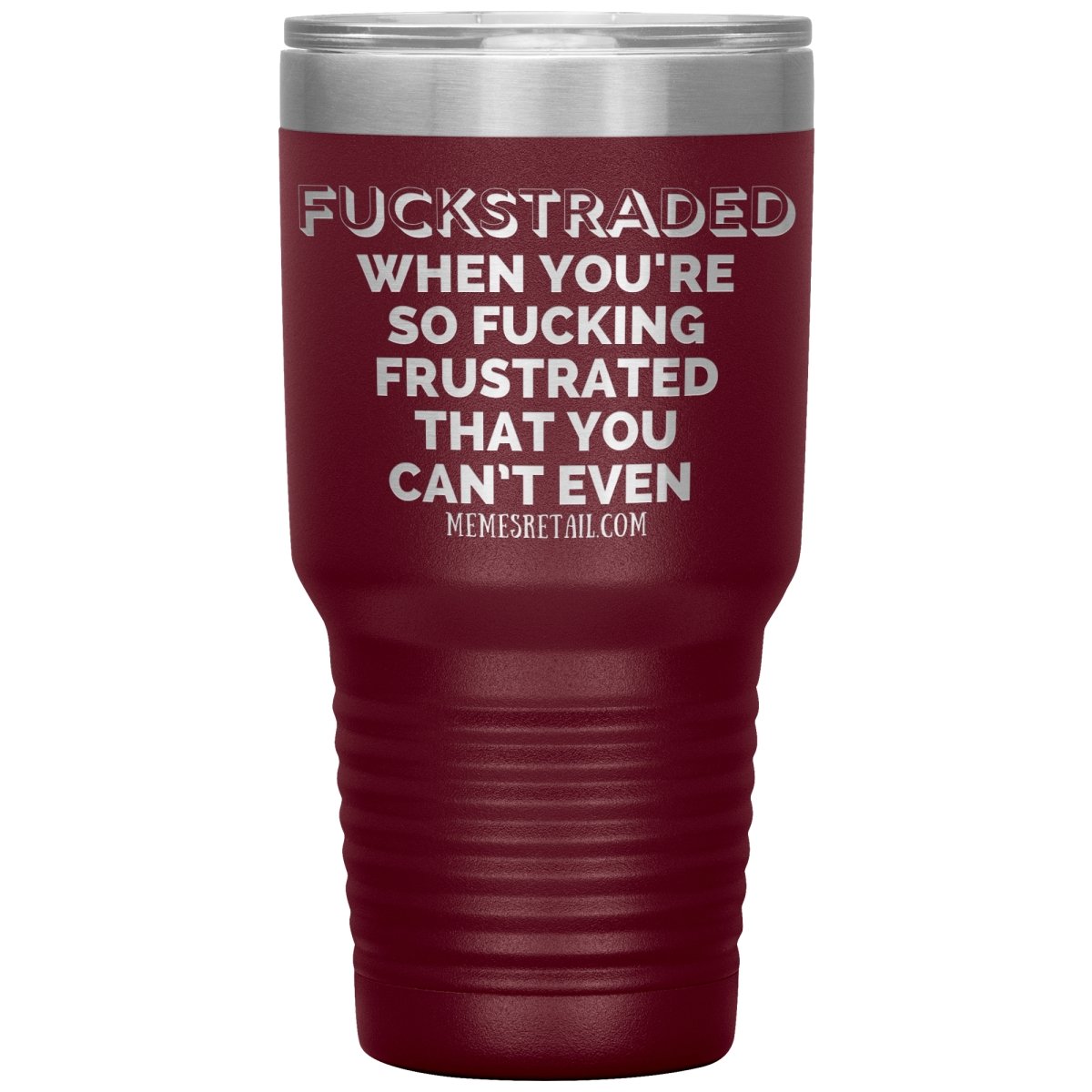 Fuckstraded, When You're So Fucking Frustrated That You Can’t Even Tumblers, 30oz Insulated Tumbler / Maroon - MemesRetail.com