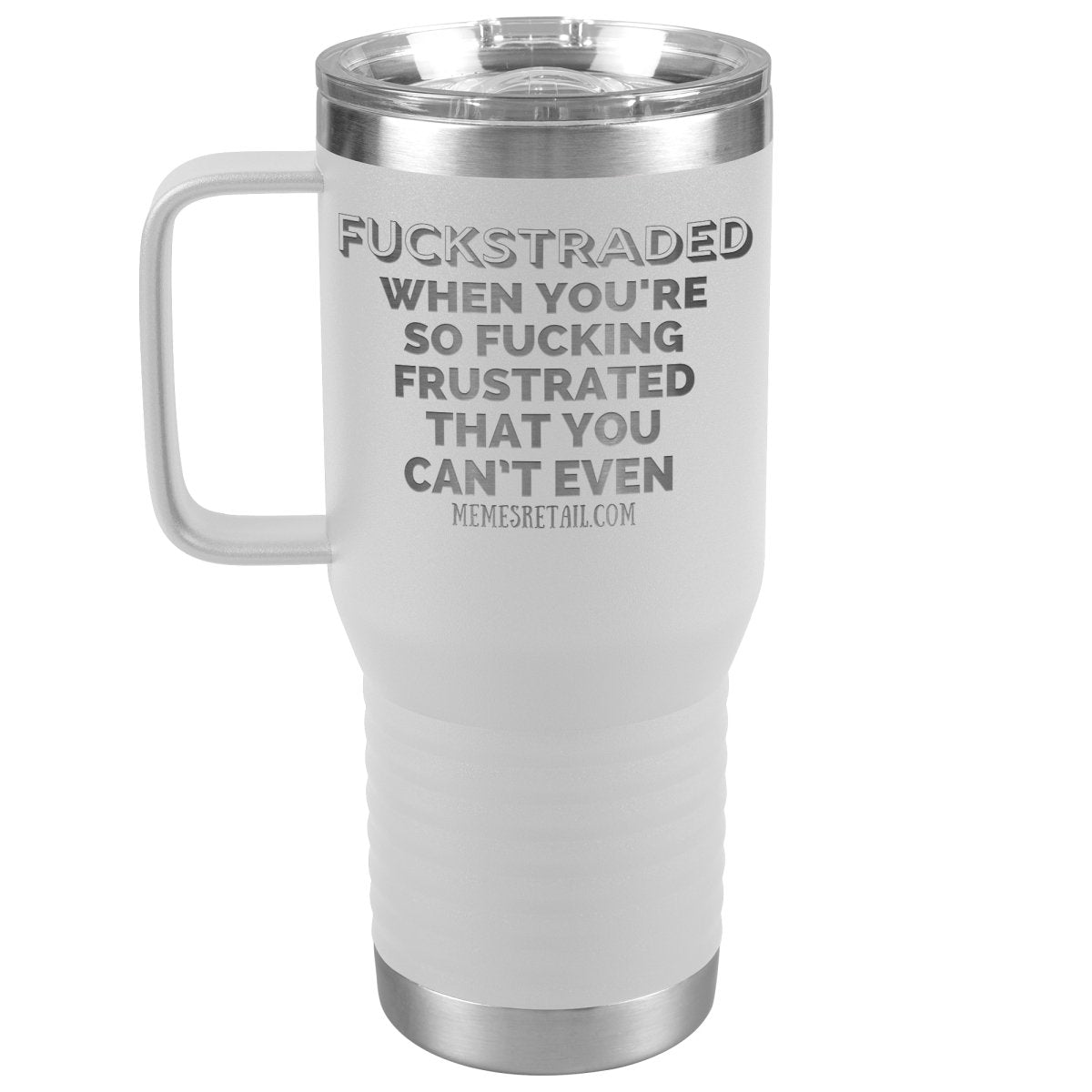 Fuckstraded, When You're So Fucking Frustrated That You Can’t Even Tumblers, 20oz Travel Tumbler / White - MemesRetail.com