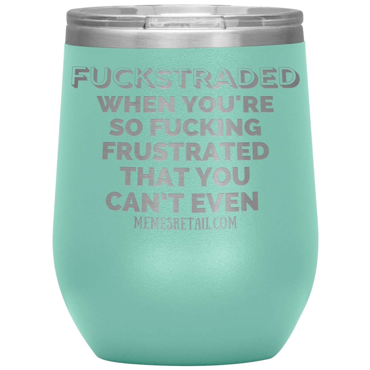 Fuckstraded, When You're So Fucking Frustrated That You Can’t Even Tumblers, 12oz Wine Insulated Tumbler / Teal - MemesRetail.com