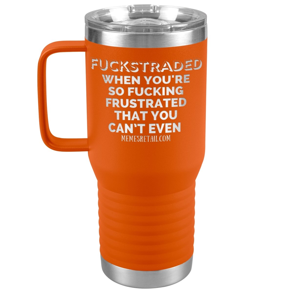 Fuckstraded, When You're So Fucking Frustrated That You Can’t Even Tumblers, 20oz Travel Tumbler / Orange - MemesRetail.com