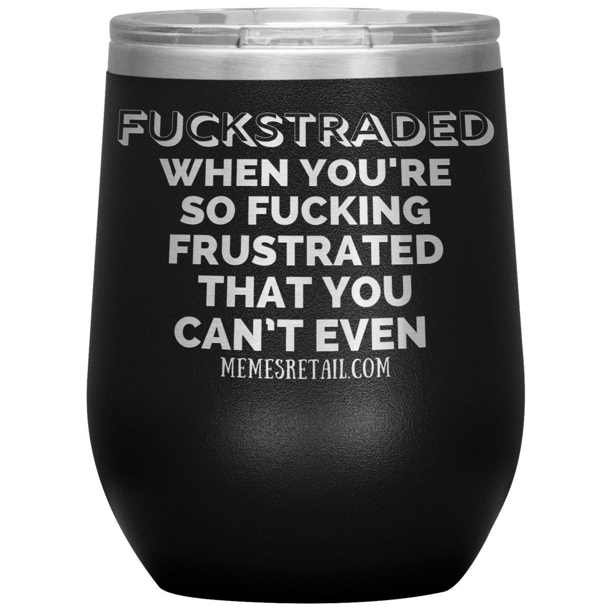Fuckstraded, When You're So Fucking Frustrated That You Can’t Even Tumblers, 12oz Wine Insulated Tumbler / Black - MemesRetail.com
