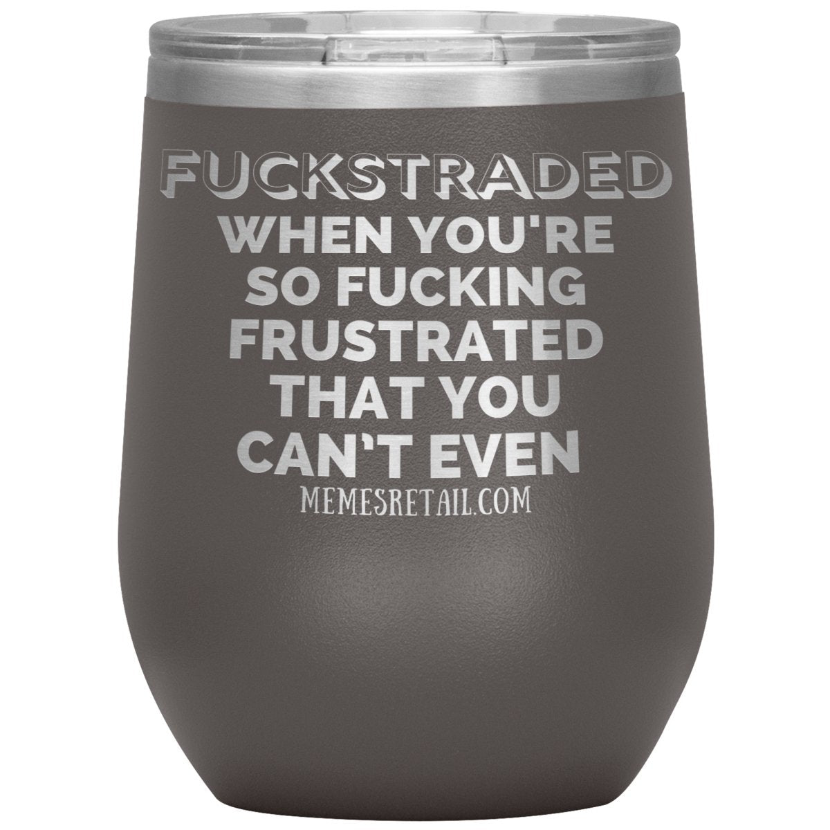 Fuckstraded, When You're So Fucking Frustrated That You Can’t Even Tumblers, 12oz Wine Insulated Tumbler / Pewter - MemesRetail.com