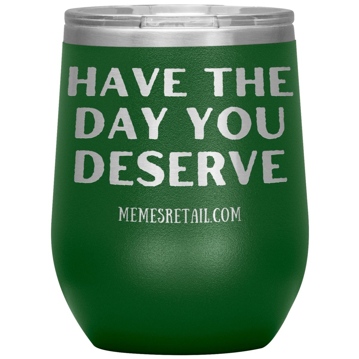 Have the Day You Deserve Tumblers, 12oz Wine Insulated Tumbler / Green - MemesRetail.com